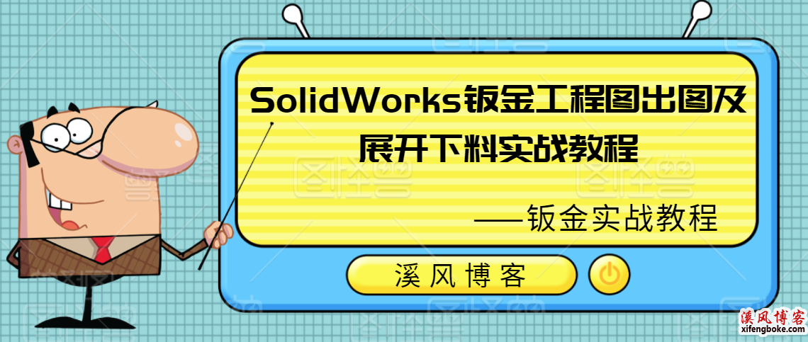 SolidWorks钣金教程实战-工程图出图及展开下料视频教程